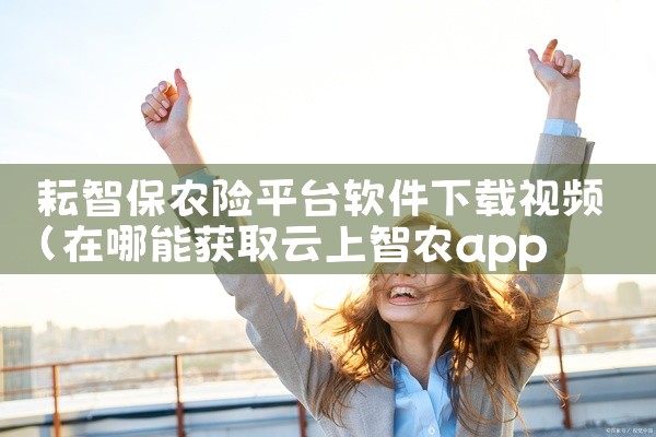 耘智保农险平台软件下载视频