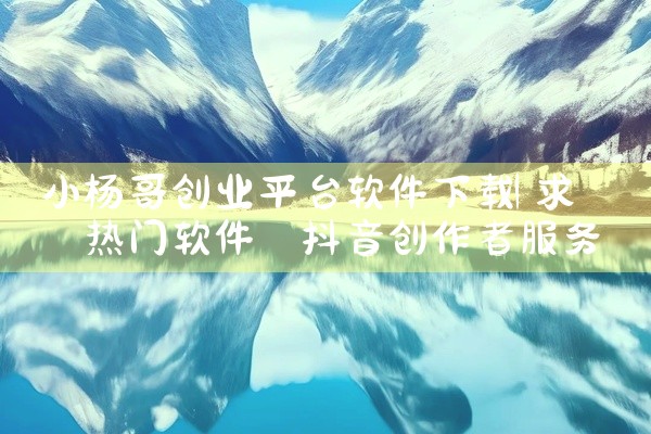 小杨哥创业平台软件下载