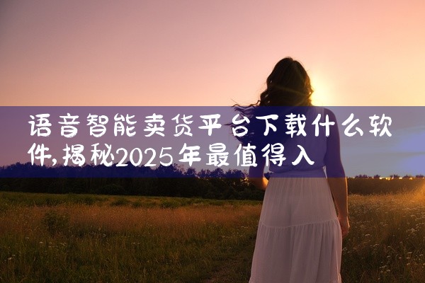 语音智能卖货平台下载什么软件