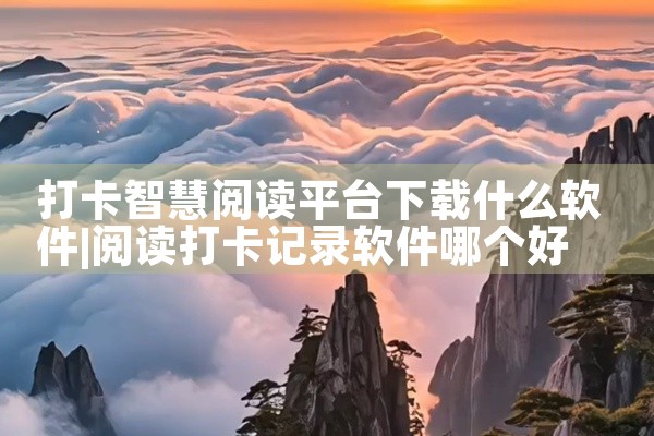 打卡智慧阅读平台下载什么软件