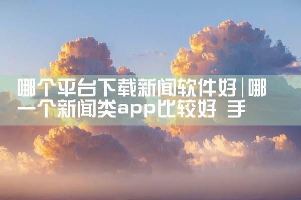 哪个平台下载新闻软件好