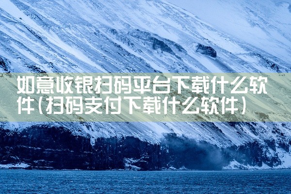 如意收银扫码平台下载什么软件