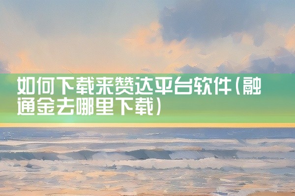 如何下载来赞达平台软件
